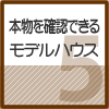 本物を確認できるモデルハウス