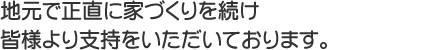 地元で正直に家づくりを続け支持をいただいております。