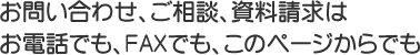 お問い合わせ、ご相談、資料請求は、お電話でもFAXでもこのページからでも